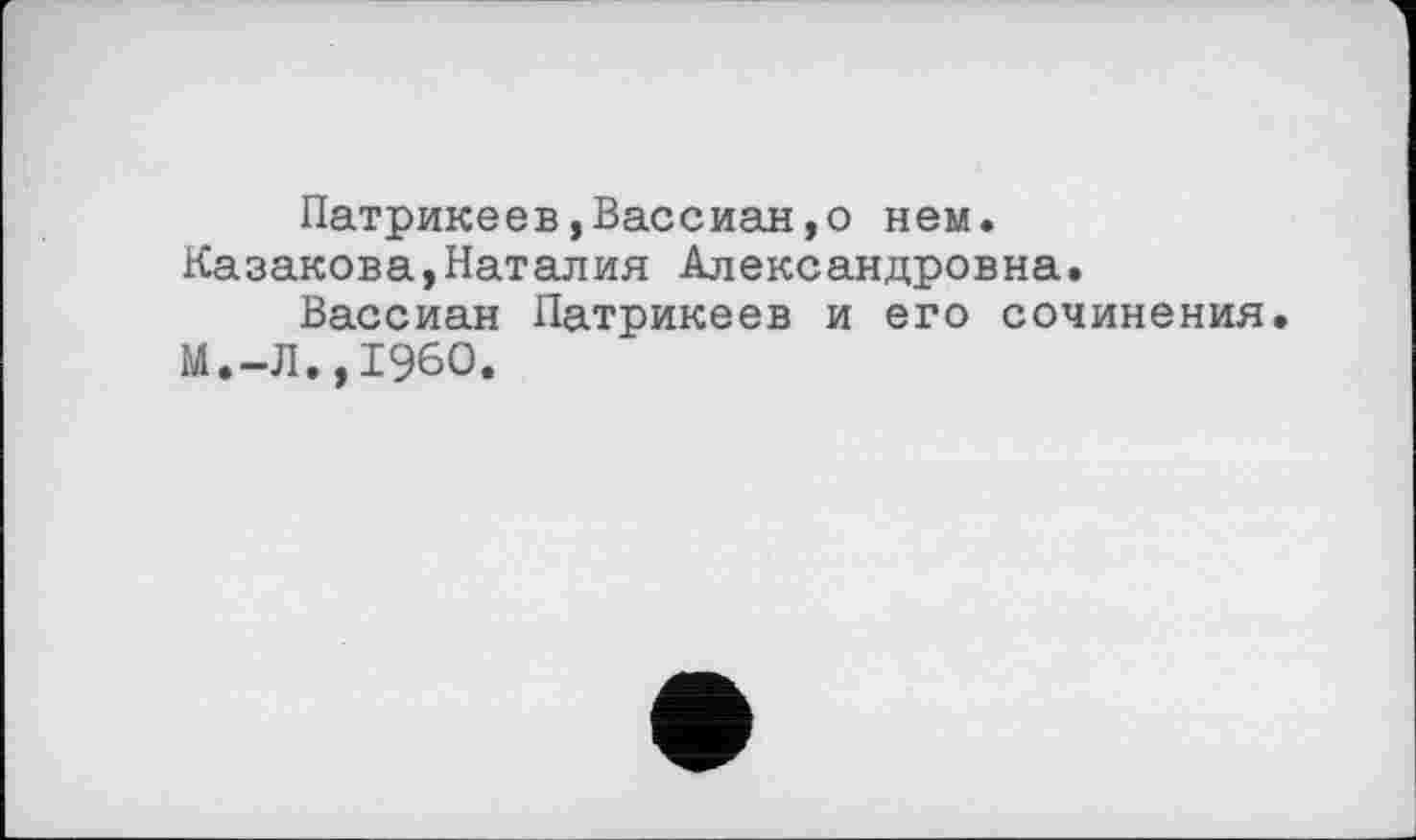 ﻿Патрикеев,Вассиан,о нем.
Казакова,Наталия Александровна.
Вассиан Патрикеев и его сочинения.
М.-Л.,I960.